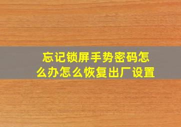 忘记锁屏手势密码怎么办怎么恢复出厂设置