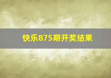 快乐875期开奖结果