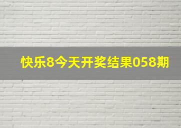 快乐8今天开奖结果058期