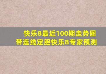 快乐8最近100期走势图带连线定胆快乐8专家预测