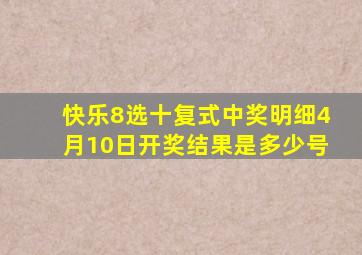 快乐8选十复式中奖明细4月10日开奖结果是多少号