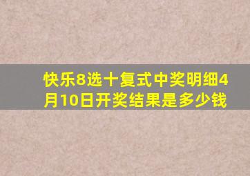 快乐8选十复式中奖明细4月10日开奖结果是多少钱