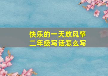 快乐的一天放风筝二年级写话怎么写