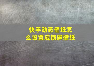 快手动态壁纸怎么设置成锁屏壁纸