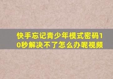 快手忘记青少年模式密码10秒解决不了怎么办呢视频