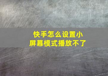 快手怎么设置小屏幕模式播放不了