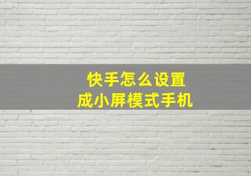 快手怎么设置成小屏模式手机