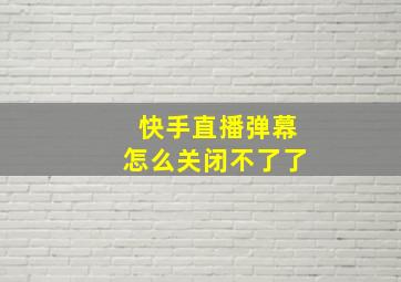 快手直播弹幕怎么关闭不了了