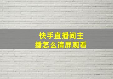 快手直播间主播怎么清屏观看