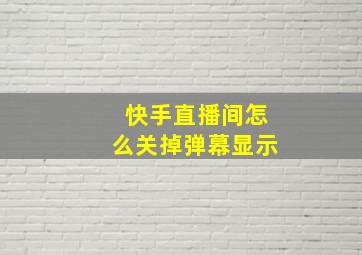 快手直播间怎么关掉弹幕显示