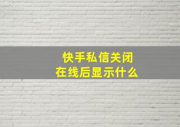 快手私信关闭在线后显示什么