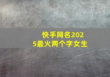 快手网名2025最火两个字女生