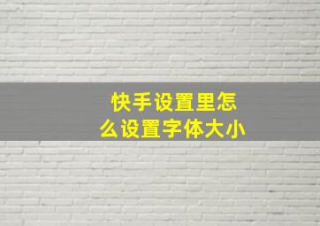 快手设置里怎么设置字体大小