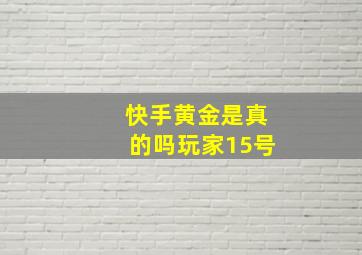 快手黄金是真的吗玩家15号