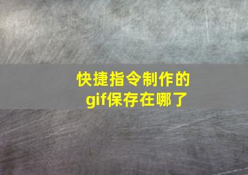 快捷指令制作的gif保存在哪了