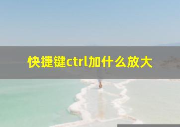 快捷键ctrl加什么放大