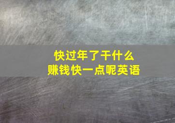 快过年了干什么赚钱快一点呢英语