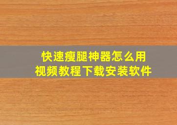 快速瘦腿神器怎么用视频教程下载安装软件