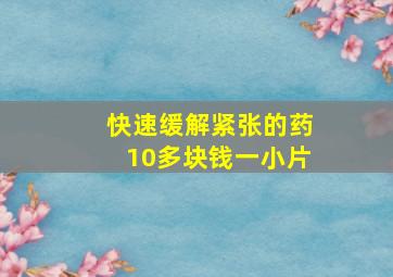 快速缓解紧张的药10多块钱一小片