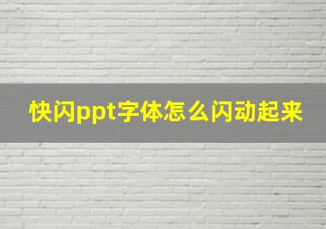 快闪ppt字体怎么闪动起来