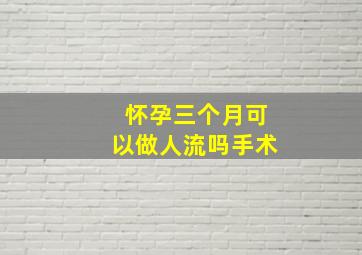 怀孕三个月可以做人流吗手术