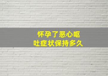 怀孕了恶心呕吐症状保持多久