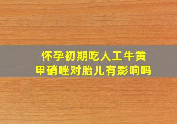 怀孕初期吃人工牛黄甲硝唑对胎儿有影响吗