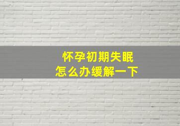 怀孕初期失眠怎么办缓解一下