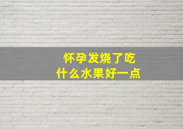 怀孕发烧了吃什么水果好一点