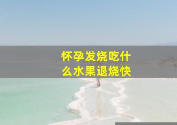 怀孕发烧吃什么水果退烧快