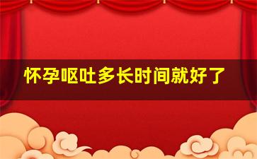 怀孕呕吐多长时间就好了