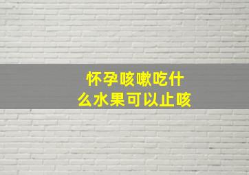 怀孕咳嗽吃什么水果可以止咳