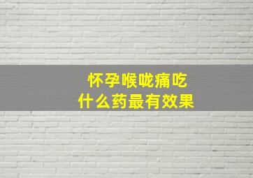 怀孕喉咙痛吃什么药最有效果