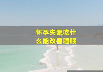 怀孕失眠吃什么能改善睡眠