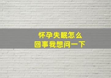 怀孕失眠怎么回事我想问一下