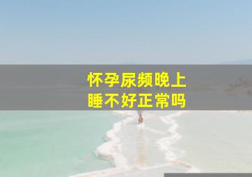 怀孕尿频晚上睡不好正常吗