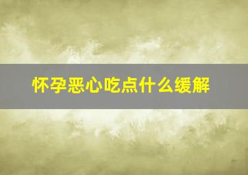 怀孕恶心吃点什么缓解