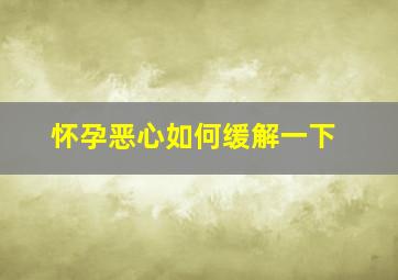 怀孕恶心如何缓解一下