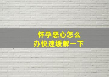 怀孕恶心怎么办快速缓解一下