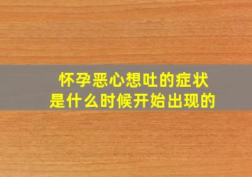 怀孕恶心想吐的症状是什么时候开始出现的