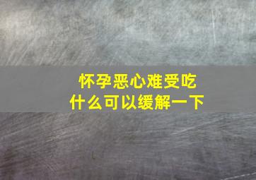 怀孕恶心难受吃什么可以缓解一下