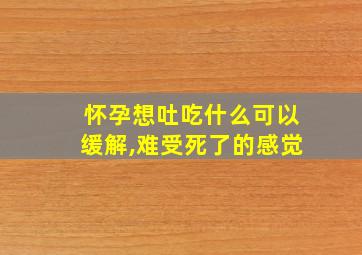 怀孕想吐吃什么可以缓解,难受死了的感觉