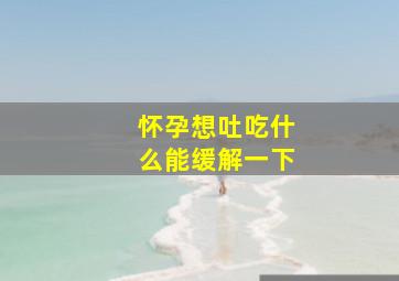 怀孕想吐吃什么能缓解一下