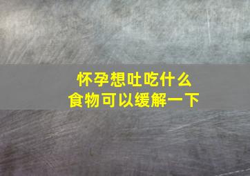 怀孕想吐吃什么食物可以缓解一下