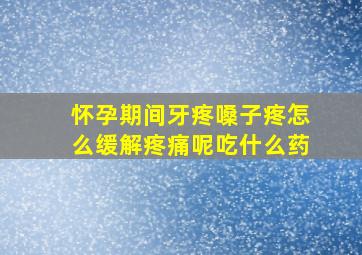 怀孕期间牙疼嗓子疼怎么缓解疼痛呢吃什么药