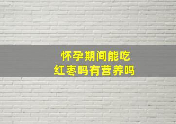 怀孕期间能吃红枣吗有营养吗