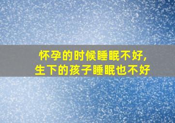 怀孕的时候睡眠不好,生下的孩子睡眠也不好