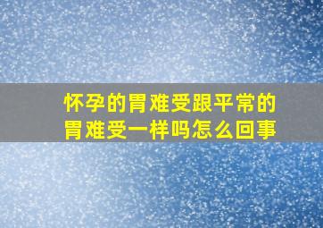 怀孕的胃难受跟平常的胃难受一样吗怎么回事