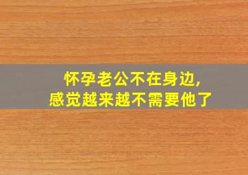 怀孕老公不在身边,感觉越来越不需要他了