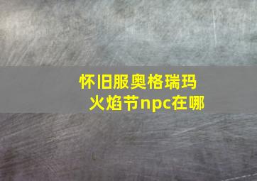 怀旧服奥格瑞玛火焰节npc在哪